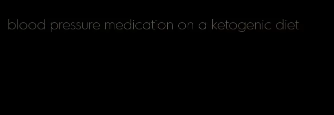 blood pressure medication on a ketogenic diet