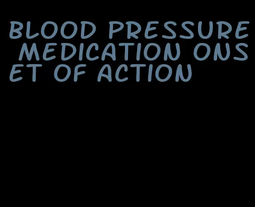 blood pressure medication onset of action