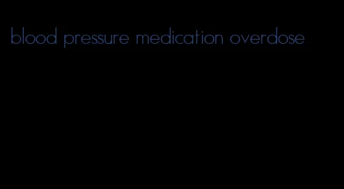 blood pressure medication overdose