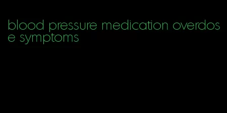 blood pressure medication overdose symptoms