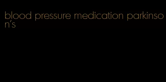 blood pressure medication parkinson's