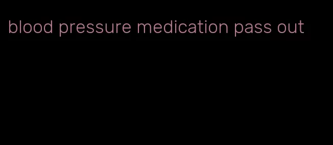 blood pressure medication pass out