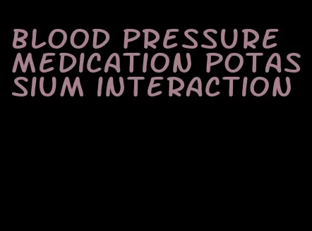 blood pressure medication potassium interaction