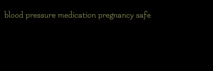 blood pressure medication pregnancy safe