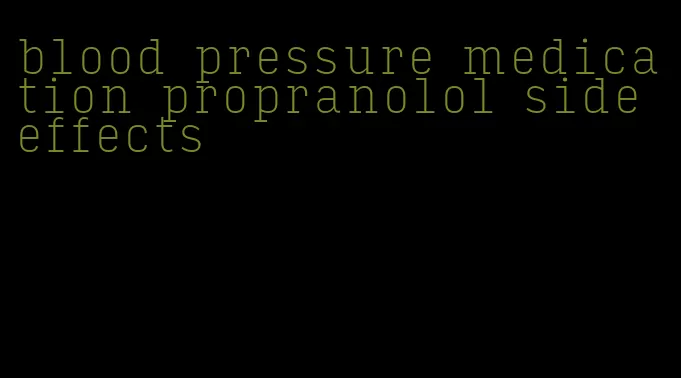 blood pressure medication propranolol side effects