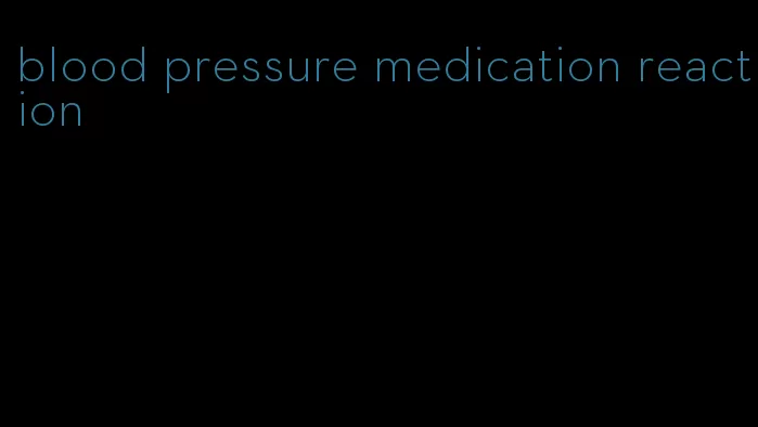 blood pressure medication reaction