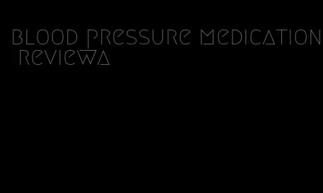 blood pressure medication reviewa