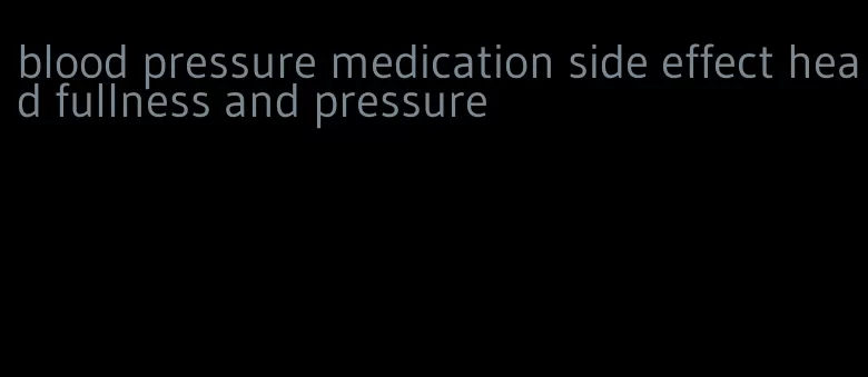 blood pressure medication side effect head fullness and pressure