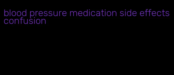 blood pressure medication side effects confusion