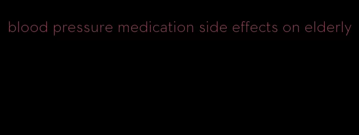 blood pressure medication side effects on elderly