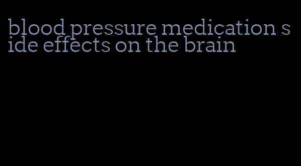 blood pressure medication side effects on the brain