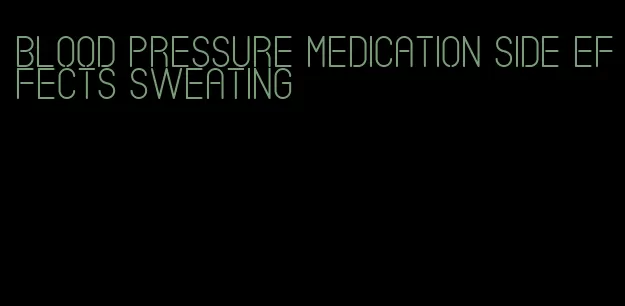 blood pressure medication side effects sweating