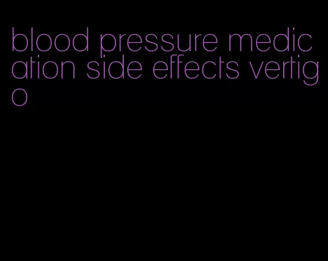 blood pressure medication side effects vertigo