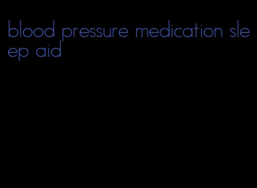 blood pressure medication sleep aid