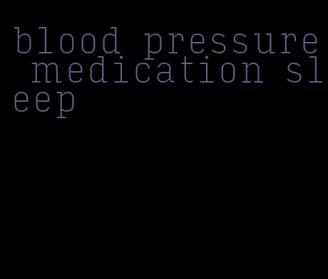 blood pressure medication sleep