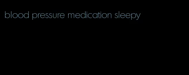 blood pressure medication sleepy