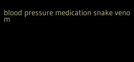 blood pressure medication snake venom