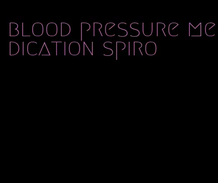 blood pressure medication spiro