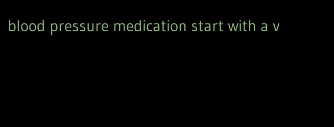 blood pressure medication start with a v