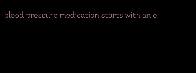 blood pressure medication starts with an e