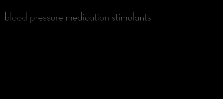 blood pressure medication stimulants