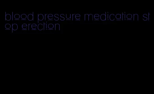 blood pressure medication stop erection