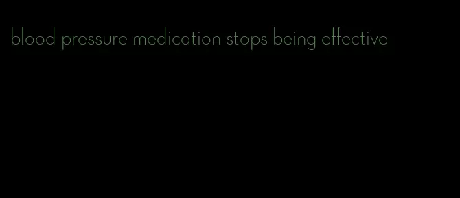 blood pressure medication stops being effective