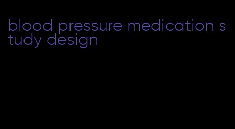 blood pressure medication study design