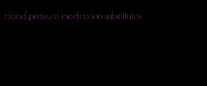 blood pressure medication substitutes