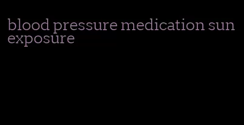 blood pressure medication sun exposure