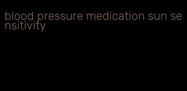 blood pressure medication sun sensitivity