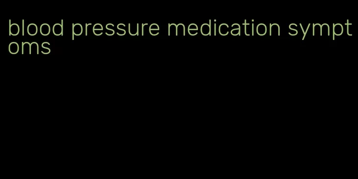 blood pressure medication symptoms