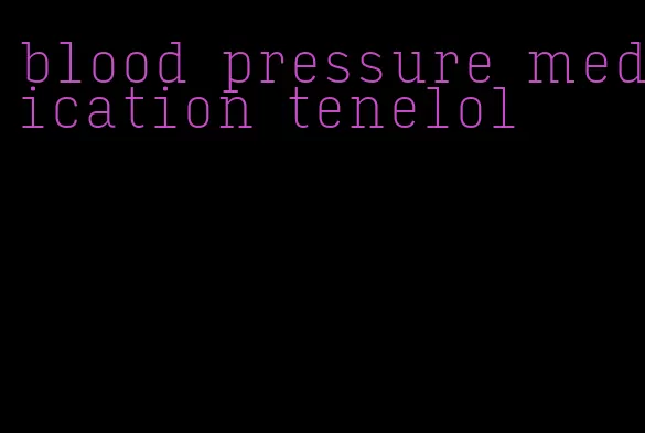 blood pressure medication tenelol