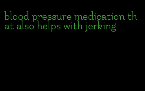 blood pressure medication that also helps with jerking