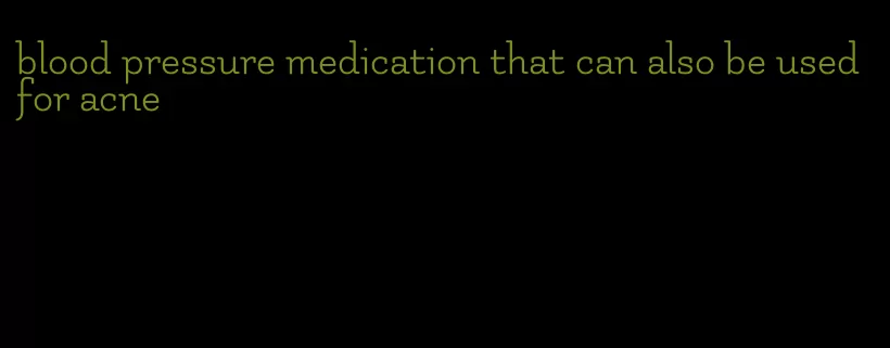 blood pressure medication that can also be used for acne