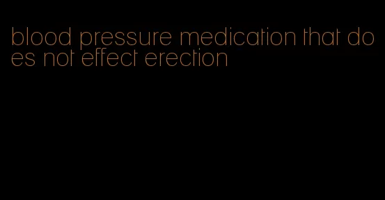 blood pressure medication that does not effect erection