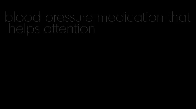 blood pressure medication that helps attention