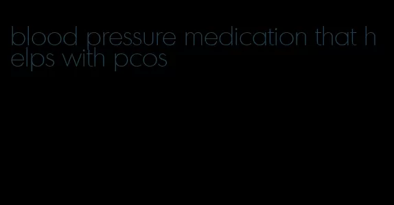 blood pressure medication that helps with pcos