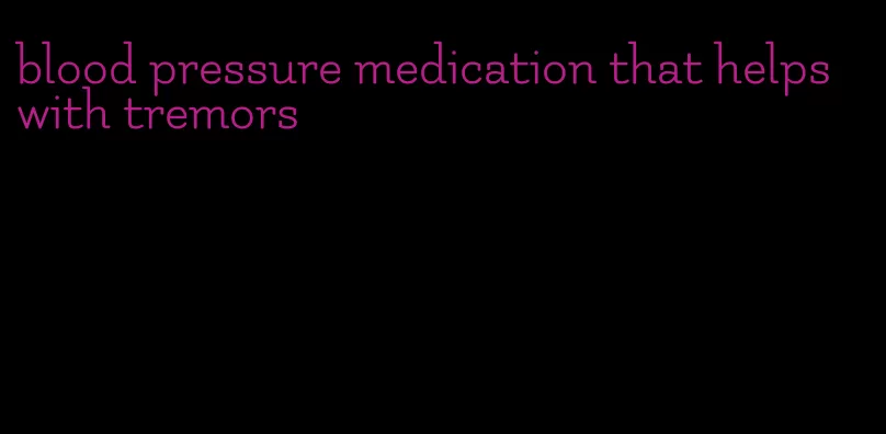 blood pressure medication that helps with tremors