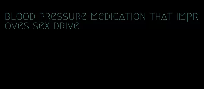 blood pressure medication that improves sex drive