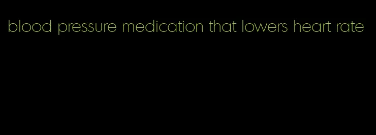 blood pressure medication that lowers heart rate