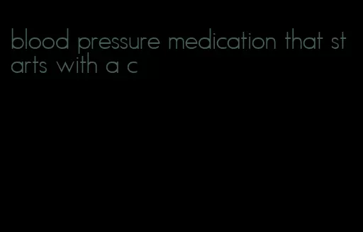 blood pressure medication that starts with a c