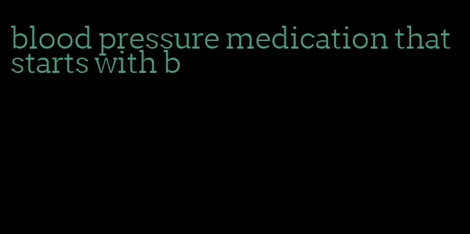 blood pressure medication that starts with b