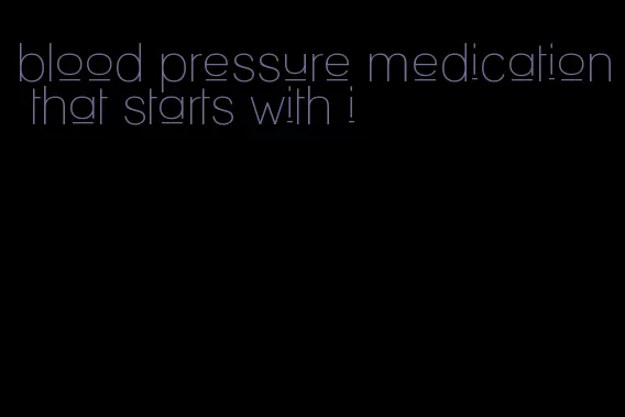 blood pressure medication that starts with i