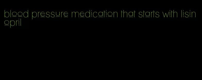 blood pressure medication that starts with lisinopril