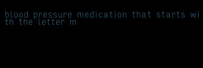 blood pressure medication that starts with the letter m