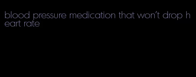 blood pressure medication that won't drop heart rate