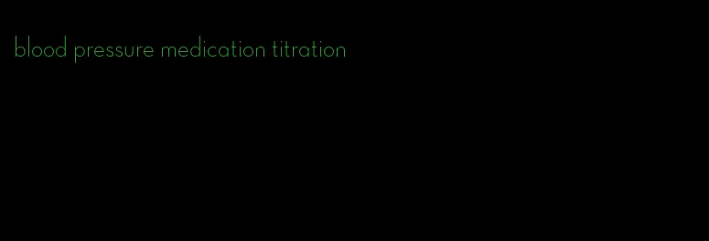 blood pressure medication titration