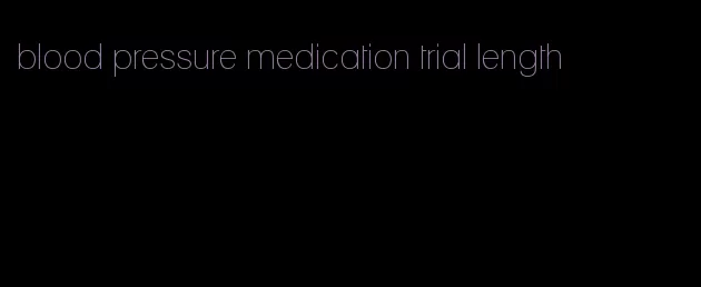 blood pressure medication trial length