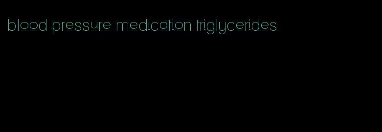 blood pressure medication triglycerides